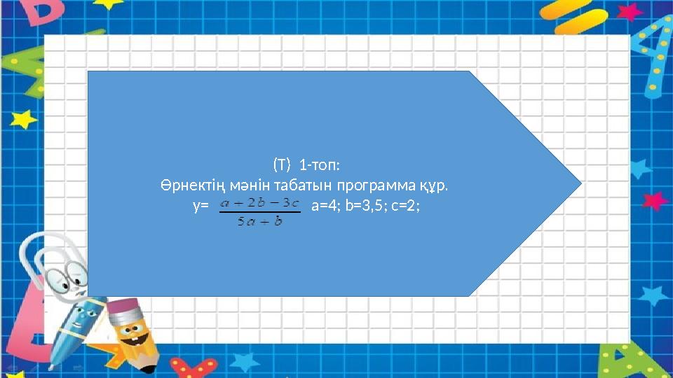 (Т) 1-топ: Өрнектің мәнін табатын программа құр. y= a=4; b=3,5; c=2;