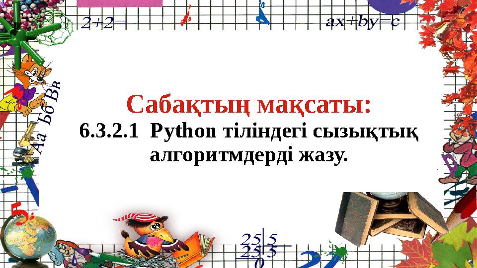Сабақтың мақсаты: 6.3.2.1 Рython тіліндегі сызықтық алгоритмдерді жазу.