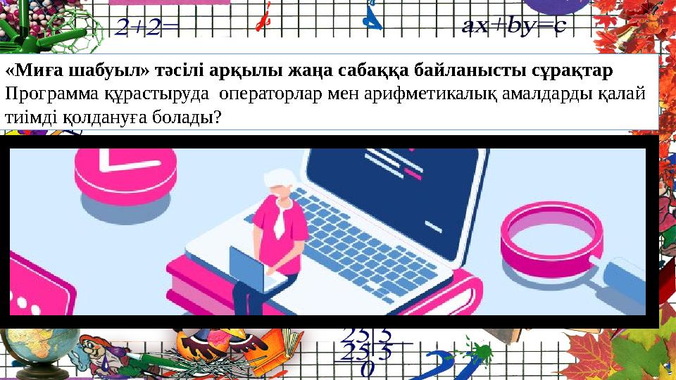 «Миға шабуыл» тәсілі арқылы жаңа сабаққа байланысты сұрақтар Программа құрастыруда операторлар мен арифметикалық амалдарды қала