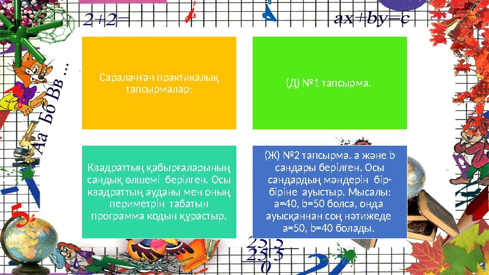 Сараланған практикалық тапсырмалар: (Д) №1 тапсырма. Квадраттың қабырғаларының сандық өлшемі берілген. Осы квадраттың аудан