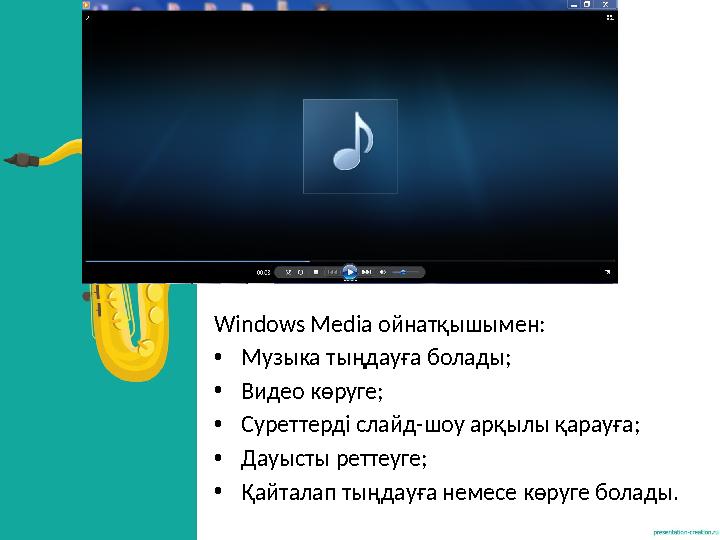 Windows Media ойнатқышымен: •Музыка тыңдауға болады; •Видео көруге; •Суреттерді слайд-шоу арқылы қарауға; •Дауысты реттеуге; •Қа Windows Media ойнатқышымен: •Музыка тыңдауға болады; •Видео көруге; •Суреттерді слайд-шоу арқылы қарауға; •Дауысты реттеуге; •Қа