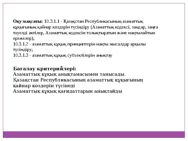 Оқу мақсаты: 10.3.1.1 - Қазақстан Республикасының азаматтық құқығының қайнар көздерін түсіндіру (Азаматтық кодексі, заңдар, заң