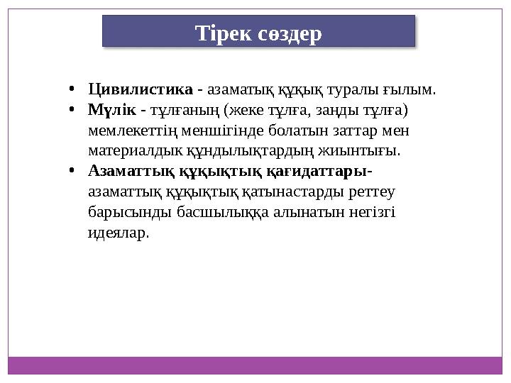 Тірек сөздер •Цивилистика - азаматық құқық туралы ғылым. •Мүлік - тұлғаның (жеке тұлға, заңды тұлға) мемлекеттің меншігінде бо