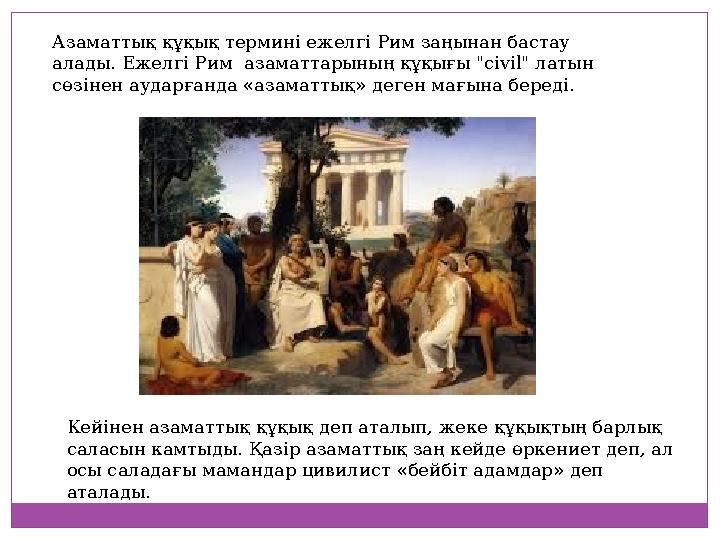Азаматтық құқық термині ежелгі Рим заңынан бастау алады. Ежелгі Рим азаматтарының құқығы "civil" латын сөзінен аударғанда «аз