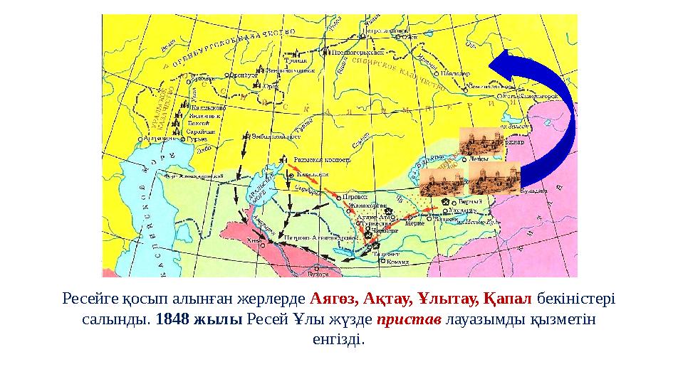 Ресейге қосып алынған жерлерде Аягөз, Ақтау, Ұлытау, Қапал бекіністері салынды. 1848 жылы Ресей Ұлы жүзде пристав лауазымды қыз