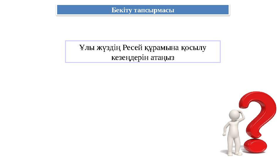 Ұлы жүздің Ресей құрамына қосылу кезеңдерін атаңыз Бекіту тапсырмасы
