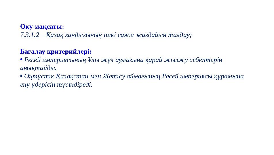Оқу мақсаты: 7.3.1.2 – Қазақ хандығының ішкі саяси жағдайын талдау; Бағалау критерийлері: • Ресей империясының Ұлы жүз аумағына