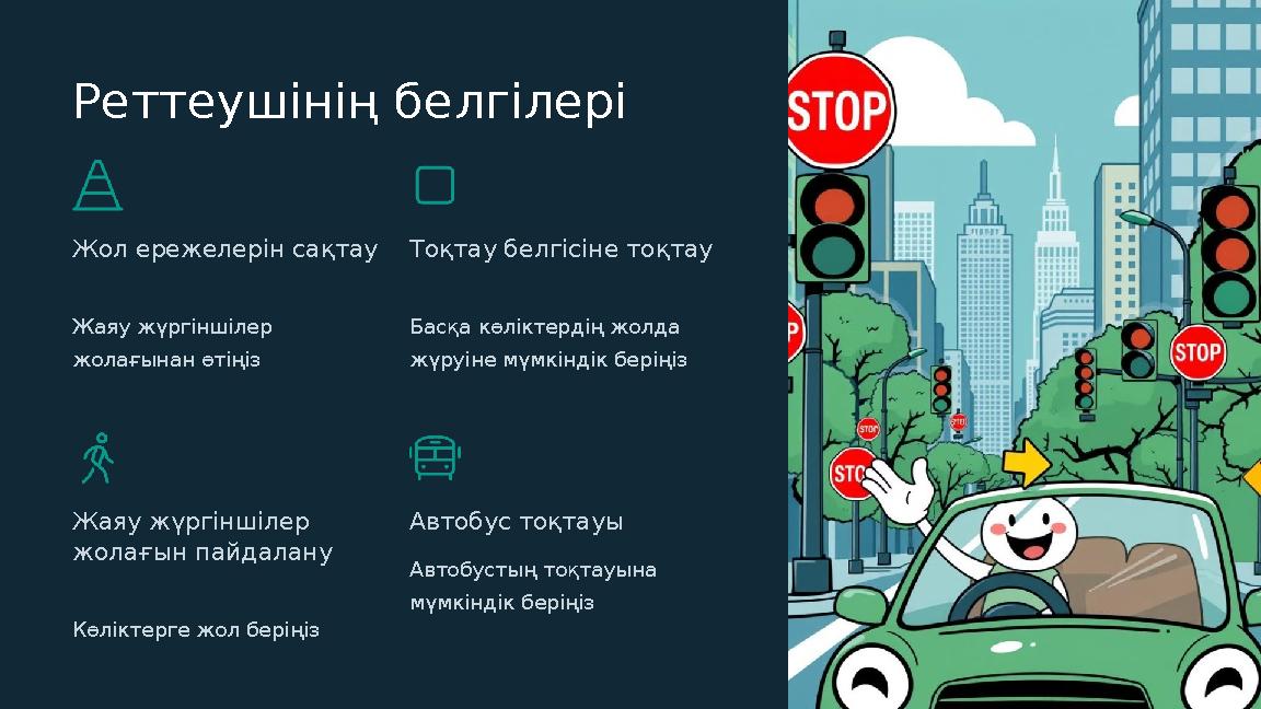 Реттеушінің белгілері Жол ережелерін сақтау Жаяу жүргіншілер жолағынан өтіңіз Тоқтау белгісіне тоқтау Басқа көліктердің жолда