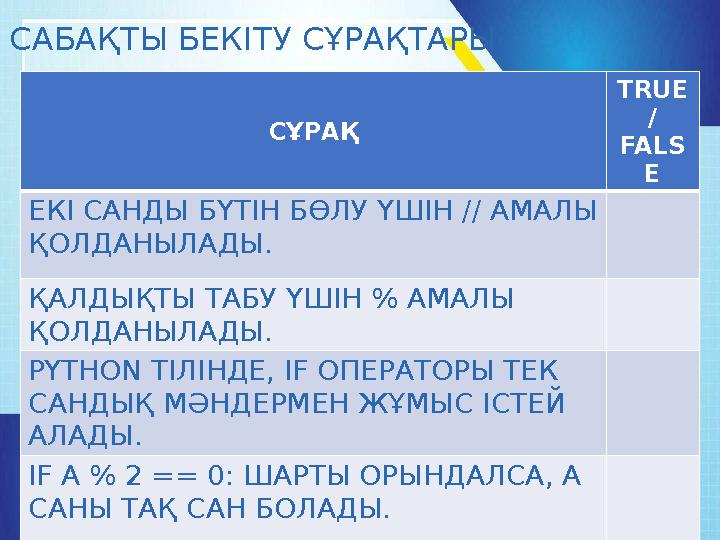 СҰРАҚ TRUE / FALS E ЕКІ САНДЫ БҮТІН БӨЛУ ҮШІН // АМАЛЫ ҚОЛДАНЫЛАДЫ. ҚАЛДЫҚТЫ ТАБУ ҮШІН % АМАЛЫ ҚОЛДАНЫЛАДЫ. PYTHON ТІЛІНДЕ, IF