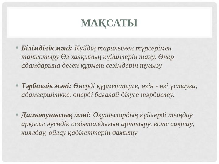 МАҚСАТЫ •Білімділік мәні: Күйдің тарихымен түрлерімен таныстыру Өз халқының күйшілерін тану. Өнер адамдарына деген құрмет сезі
