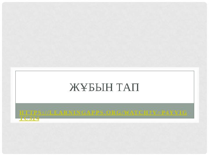 ЖҰБЫН ТАП HTTPS://LEARNINGAPPS.ORG/WATCH?V=P4YVIG TC324