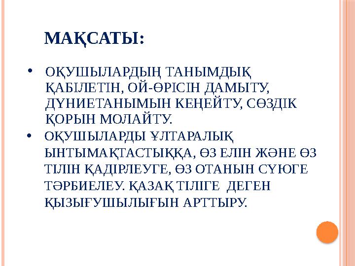 •ОҚУШЫЛАРДЫҢ ТАНЫМДЫҚ ҚАБІЛЕТІН, ОЙ-ӨРІСІН ДАМЫТУ, ДҮНИЕТАНЫМЫН КЕҢЕЙТУ, СӨЗДІК ҚОРЫН МОЛАЙТУ. •ОҚУШЫЛАРДЫ ҰЛТАРАЛЫҚ ЫНТ