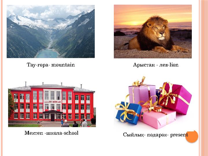 Тау-гора- mountain Арыстан - лев-lion Мектеп -школа-school Cыйлық- подарок- present