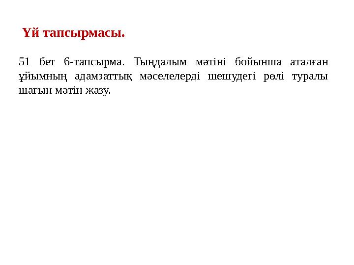Үй тапсырмасы. 51 бет 6-тапсырма. Тыңдалым мәтіні бойынша аталған ұйымның адамзаттық мәселелерді шешудегі рөлі туралы шағын мә