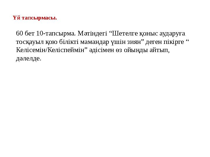 Үй тапсырмасы. 60 бет 10-тапсырма. Мәтіндегі “Шетелге қоныс аударуға тосқауыл қою білікті мамандар үшін зиян” деген пікірге “
