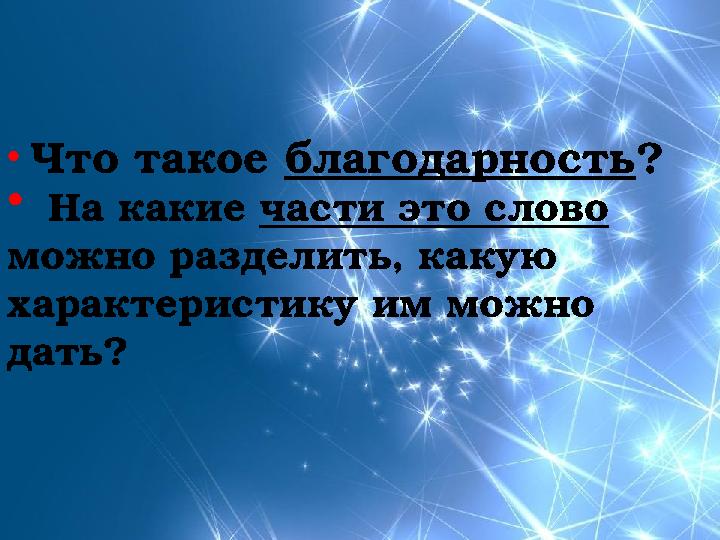 • Что такое благодарность? • На какие части это слово можно разделить, какую характеристику им можно дать?