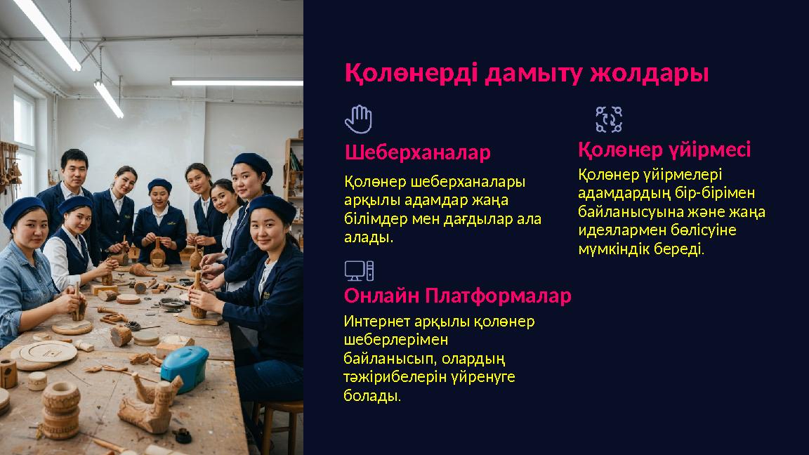 Қолөнерді дамыту жолдары Шеберханалар Қолөнер шеберханалары арқылы адамдар жаңа білімдер мен дағдылар ала алады. Онлайн Платф