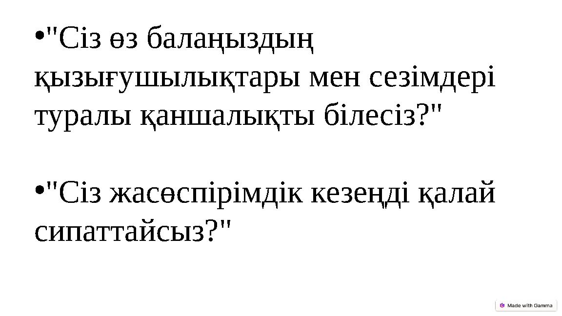 •"Сіз өз балаңыздың қызығушылықтары мен сезімдері туралы қаншалықты білесіз?" •"Сіз жасөспірімдік кезеңді қалай сипаттайсыз?"