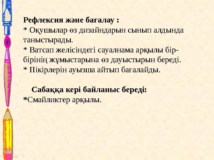 Рефлексия және бағалау : * Оқушылар өз дизайндарын сынып алдында таныстырады. * Ватсап желісіндегі сауалнама арқылы бір- біріні