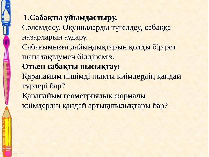 1.Сабақты ұйымдастыру. Сәлемдесу. Оқушыларды түгелдеу, сабаққа назарларын аудару. Сабағымызға дайындықтарын қолды бір рет ша