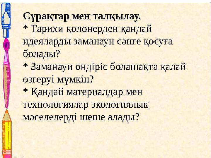Сұрақтар мен талқылау. * Тарихи қолөнерден қандай идеяларды заманауи сәнге қосуға болады? * Заманауи өндіріс болашақта қалай
