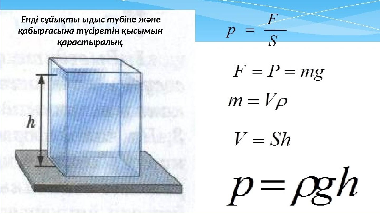 Енді сұйықты ыдыс түбіне және қабырғасына түсіретін қысымын қарастыралық.
