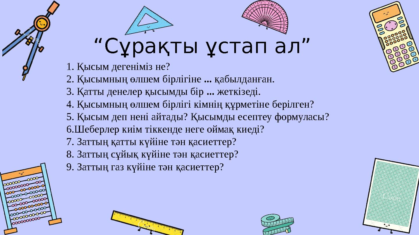 “Сұрақты ұстап ал” 1. Қысым дегеніміз не? 2. Қысымның өлшем бірлігіне ... қабылданған. 3. Қатты денелер қысымды бір