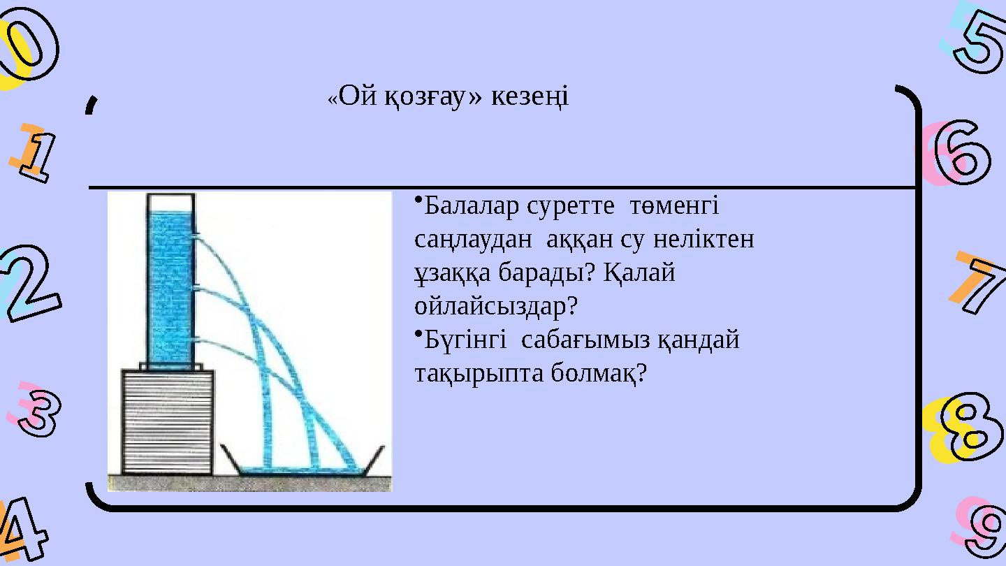 1 3 6 8 4 9 7 5 2 0 «Ой қозғау» кезеңі •Балалар суретте төменгі саңлаудан аққан су неліктен ұзаққа барады? Қалай ойлайсызд