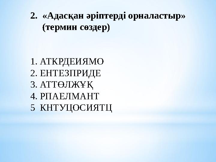 2.«Адасқан әріптерді орналастыр» (термин сөздер) 1. АТКРДЕИЯМО 2. ЕНТЕЗПРИДЕ 3. АТТӨЛЖҰҚ 4. РПАЕЛМАНТ 5 КНТУЦОСИЯТЦ
