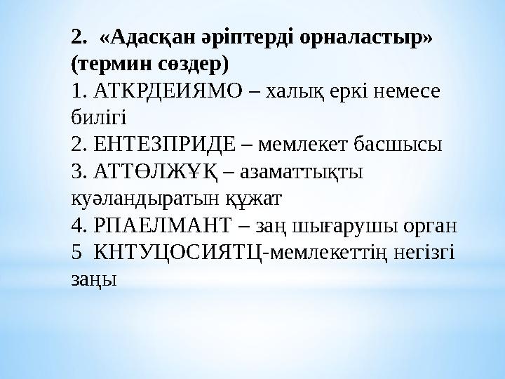 2. «Адасқан әріптерді орналастыр» (термин сөздер) 1. АТКРДЕИЯМО – халық еркі немесе билігі 2. ЕНТЕЗПРИДЕ – мемлекет басшысы 3