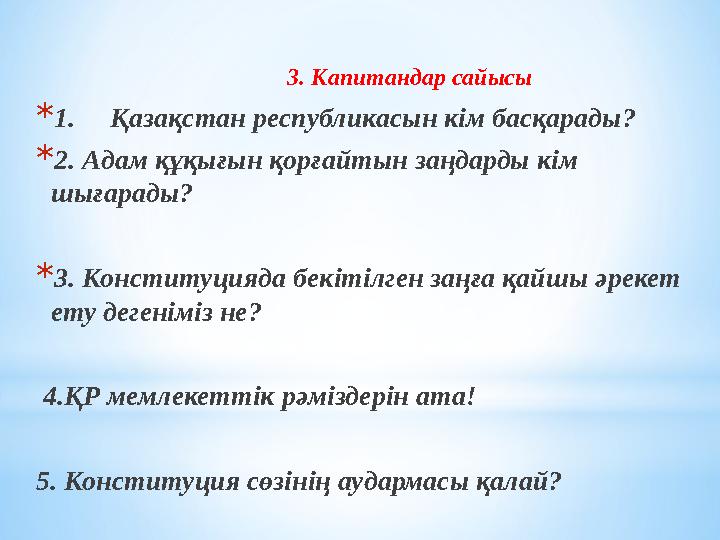 3. Капитандар сайысы *1. Қазақстан республикасын кім басқарады? *2. Адам құқығын қорғайтын заңдарды кім шығарады? *3. К
