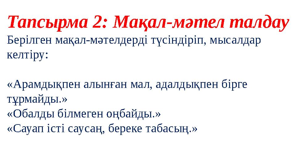 Тапсырма 2: Мақал-мәтел талдау Берілген мақал-мәтелдерді түсіндіріп, мысалдар келтіру: «Арамдықпен алынған мал, адалдықпен бі