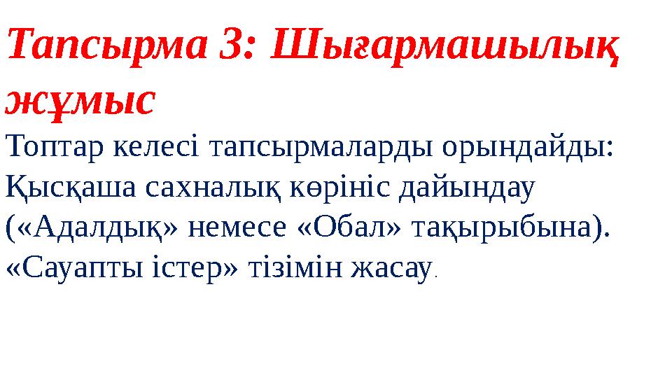 Тапсырма 3: Шығармашылық жұмыс Топтар келесі тапсырмаларды орындайды: Қысқаша сахналық көрініс дайындау («Адалдық» немесе «Оба