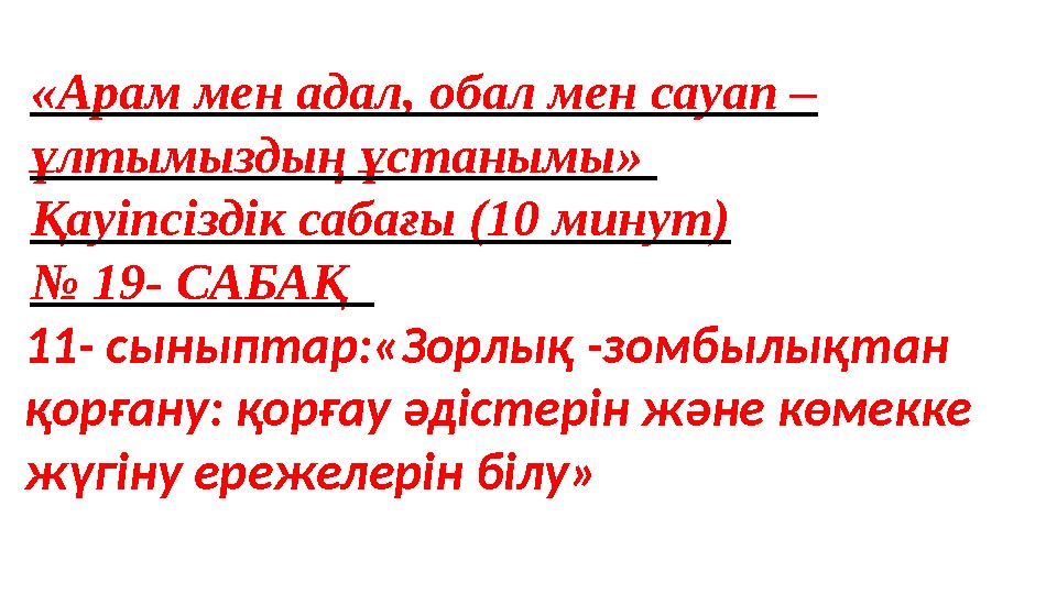 «Арам мен адал, обал мен сауап – ұлтымыздың ұстанымы» Қауіпсіздік сабағы (10 минут) № 19- САБАҚ 11- сыныптар:«Зорлық -зомбыл