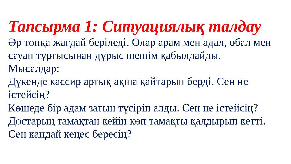 Тапсырма 1: Ситуациялық талдау Әр топқа жағдай беріледі. Олар арам мен адал, обал мен сауап тұрғысынан дұрыс шешім қабылдайды.