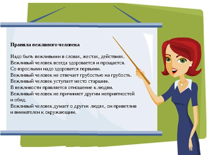Правила вежливого человека Надо быть вежливыми в словах, жестах, действиях. Вежливый человек всегда здоровается и прощается. Со