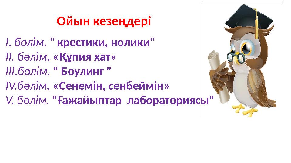 Ойын кезеңдері І. бөлім. " крестики, нолики" ІІ. бөлім. «Құпия хат» ІІІ.бөлім. " Боулинг " ІV.бөлім. «Сенемін, сенбеймін» V. бөл