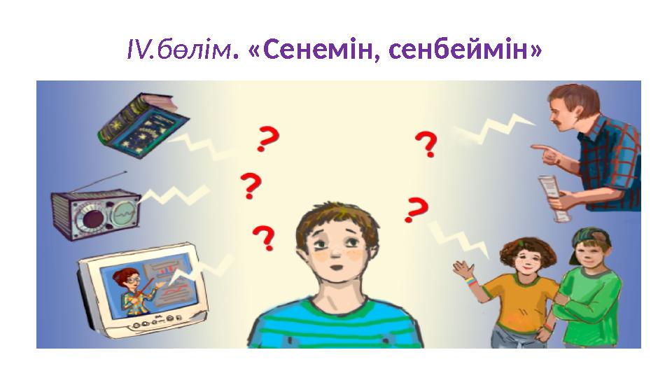 ІV.бөлім. «Сенемін, сенбеймін»