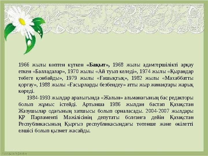 1966 жылы көптен күткен «Бақыт», 1968 жылы адамгершілікті арқау еткен «Балладалар», 1970 жылы «Ай туып келеді», 1974 жылы «Қыра 1966 жылы көптен күткен «Бақыт», 1968 жылы адамгершілікті арқау еткен «Балладалар», 1970 жылы «Ай туып келеді», 1974 жылы «Қыра
