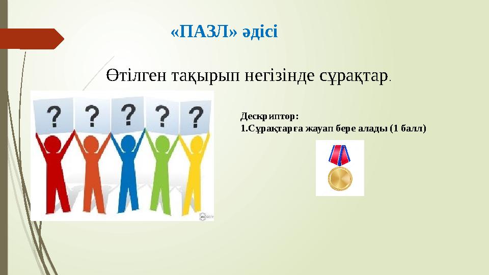 «ПАЗЛ» әдісі Өтілген тақырып негізінде сұрақтар. Дескриптор: 1.Сұрақтарға жауап бере алады (1 балл)