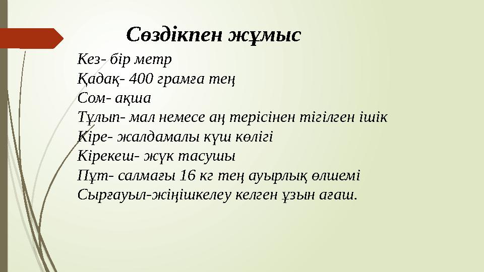 Сөздікпен жұмыс Кез- бір метр Қадақ- 400 грамға тең Сом- ақша Тұлып- мал немесе аң терісінен тігілген ішік Кіре- жа