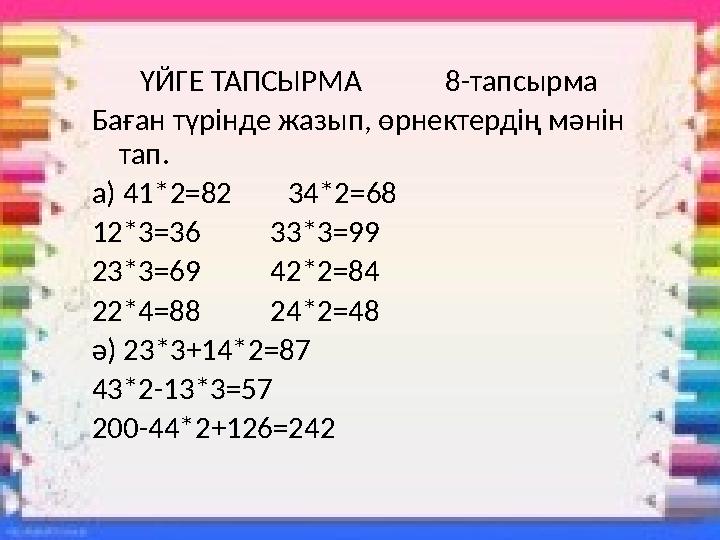 ҮЙГЕ ТАПСЫРМА 8-тапсырма Баған түрінде жазып, өрнектердің мәнін тап. а) 41*2=82 34*2=68 12*3=36