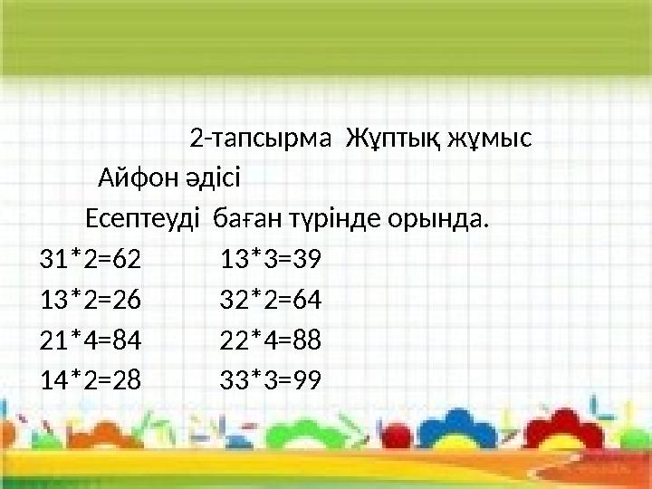 2-тапсырма Жұптық жұмыс Айфон әдісі Есептеуді баған түрінде орында. 31*2=62