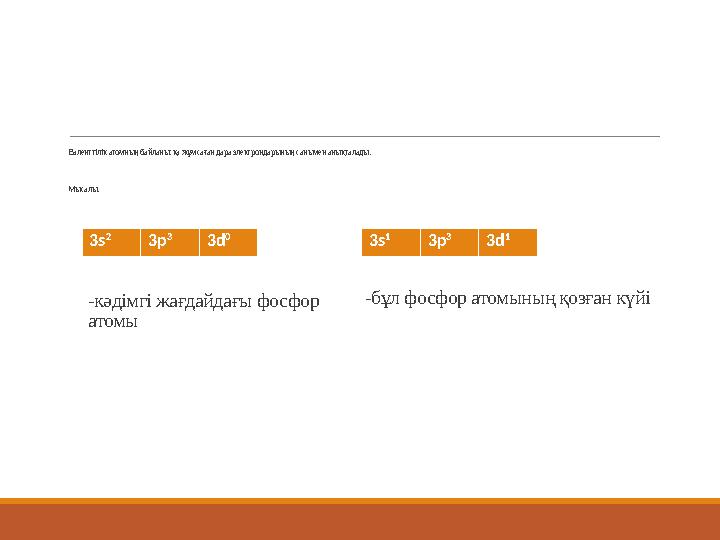 Валенттілік атомның байланысқа жұмсаған дара электрондарының санымен анықталады. Мысалы: 3s 2 3p 3 3d 0 3s 1 3p 3 3d 1 -кәдімгі