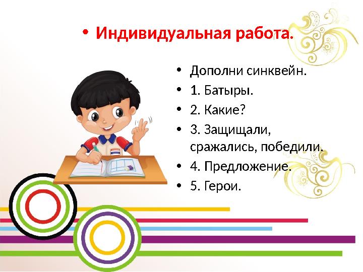 •Индивидуальная работа. •Дополни синквейн. •1. Батыры. •2. Какие? •3. Защищали, сражались, победили. •4. Предложение. •5. Герои