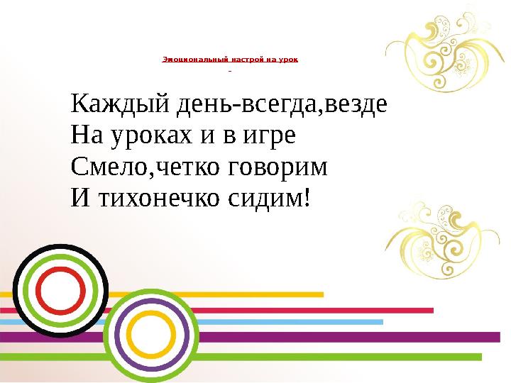 Эмоциональный настрой на урок Каждый день-всегда,везде На уроках и в игре Смело,четко говорим И тихонечко сидим!