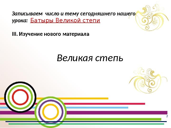7 Записываем число и тему сегодняшнего нашего урока: Батыры Великой степи III. Изучение нового материала