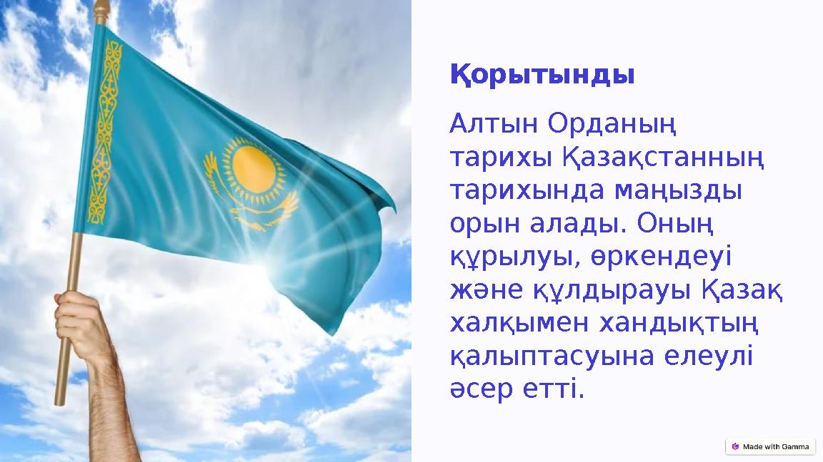 Қорытынды Алтын Орданың тарихы Қазақстанның тарихында маңызды орын алады. Оның құрылуы, өркендеуі және құлдырауы Қазақ хал Қорытынды Алтын Орданың тарихы Қазақстанның тарихында маңызды орын алады. Оның құрылуы, өркендеуі және құлдырауы Қазақ хал