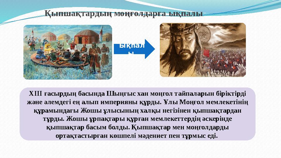 Қыпшақтардың моңғолдарға ықпалы Ықпал ы ХІІІ ғасырдың басында Шыңғыс хан моңғол тайпаларын біріктірді және әлемдегі ең алып и