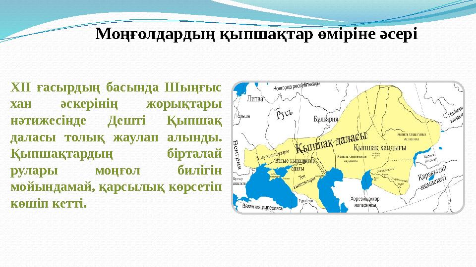 Моңғолдардың қыпшақтар өміріне әсері ХІІ ғасырдың басында Шыңғыс хан әскерінің жорықтары нәтижесінде Дешті Қыпшақ даласы тол